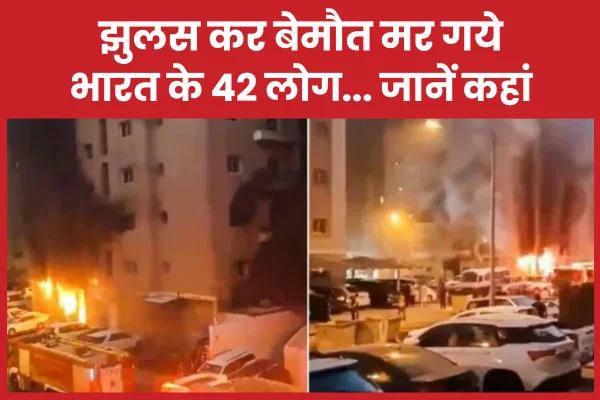 झुलस कर बेमौत मर गये भारत के 42 लोग… जानें कहां भारत