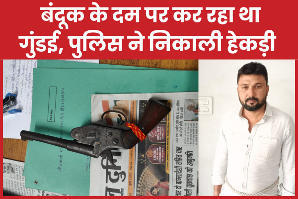 बंदूक के दम पर कर रहा था गुंडई, पुलिस ने निकाली हेकड़ी पुलिस