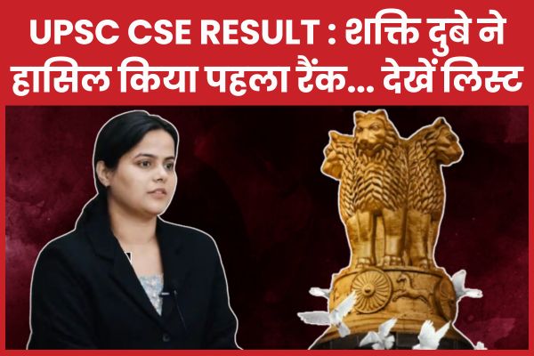 UPSC CSE Result : शक्ति दुबे ने हासिल किया पहला रैंक… देखें पूरी लिस्ट UPSC