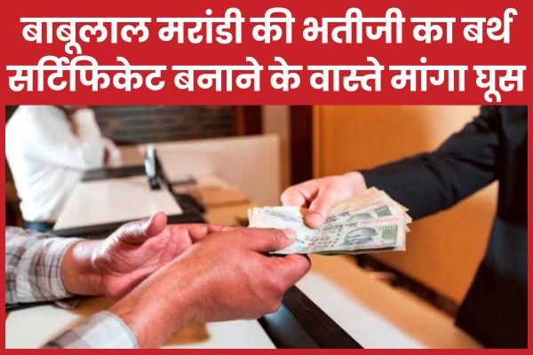 बाबूलाल मरांडी की भतीजी का बर्थ सर्टिफिकेट बनाने के वास्ते मांगा घूस, फिर… बाबूलाल