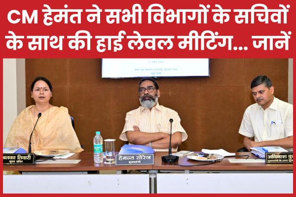 CM हेमंत ने सभी विभागों के सचिवों के साथ की हाई लेवल मीटिंग… जानें CM हेमंत