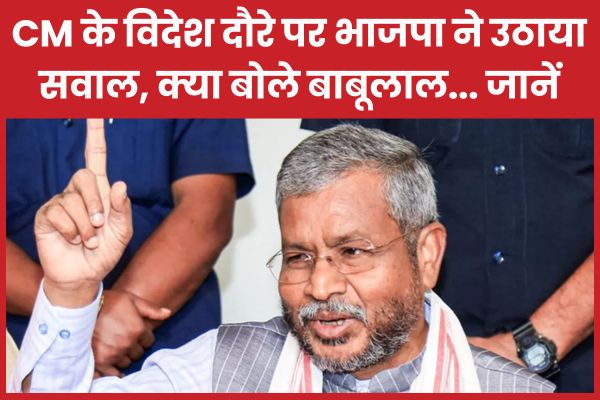 CM के विदेश दौरे पर भाजपा ने उठाया सवाल, क्या बोले बाबूलाल… जानें बाबूलाल