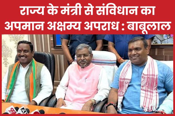 राज्य के मंत्री से संविधान का अपमान अक्षम्य अपराध : बाबूलाल मरांडी बाबूलाल