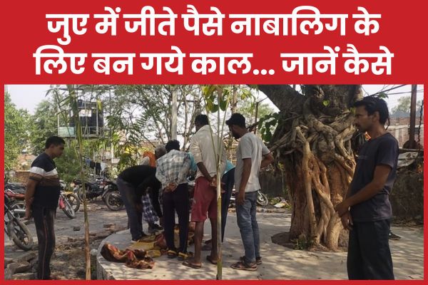 जुए में जीते पैसे नाबालिग के लिए बन गये काल… जानें कैसे नाबालिग