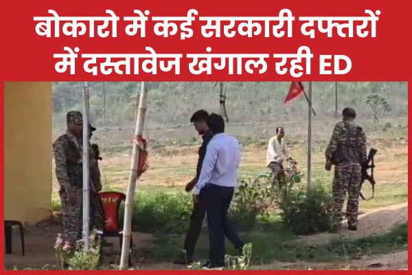 बोकारो में कई सरकारी दफ्तरों में दस्तावेज खंगाल रही ED ED