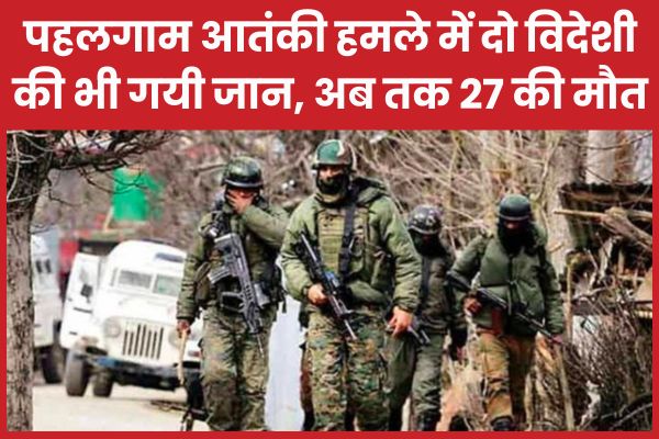 पहलगाम आतंकी हमले में दो विदेशी की भी गयी जान, अब तक 27 की मौ’त पहलगाम