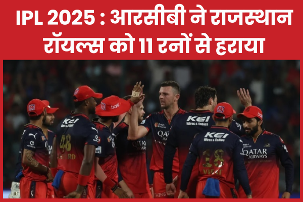 IPL 2025 : आरसीबी ने राजस्थान रॉयल्स को 11 रनों से हराया आरसीबी