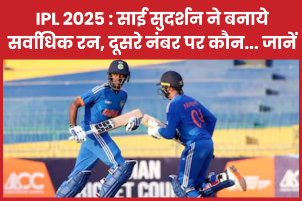 IPL 2025 : साई सुदर्शन ने बनाये सर्वाधिक रन, दूसरे नंबर पर कौन… जानें IPL