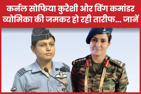 कर्नल सोफिया कुरैशी और विंग कमांडर व्योमिका की जमकर हो रही तारीफ… जानें कर्नल