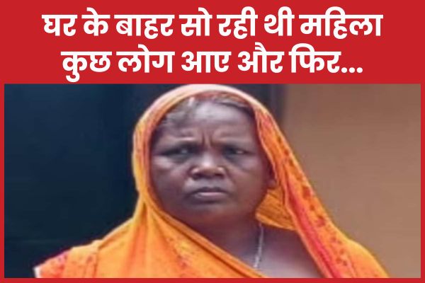घर के बाहर सो रही थी महिला, कुछ लोग आए और फिर… महिला