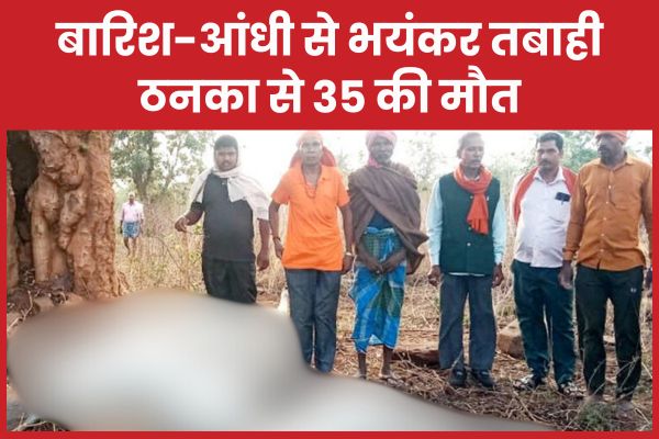 बारिश-आंधी से भयंकर तबाही, ठनका से 35 की मौ’त बारिश