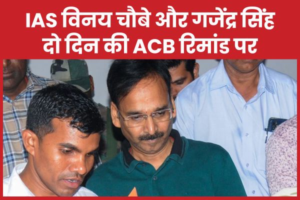 बड़ी खबर : IAS विनय चौबे और गजेंद्र सिंह दो दिन की ACB रिमांड पर IAS