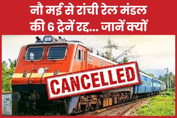 नौ मई से रांची रेल मंडल की 6 ट्रेनें रद्द… जानें क्यों ट्रेनें