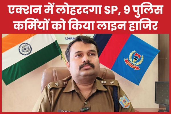 एक्शन में लोहरदगा SP, 9 पुलिसकर्मियों को किया लाइन हाजिर लोहरदगा
