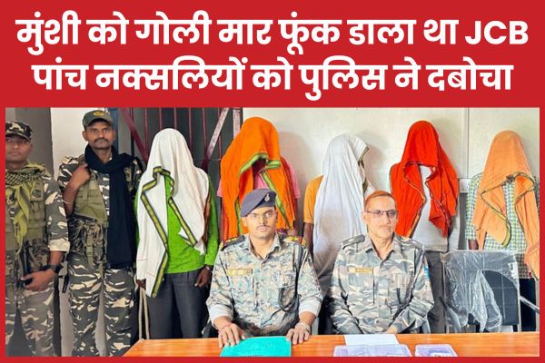 मुंशी को गो’ली मा’र फूंक डाला था JCB, पांच नक्सलियों को पुलिस ने दबोचा मुंशी