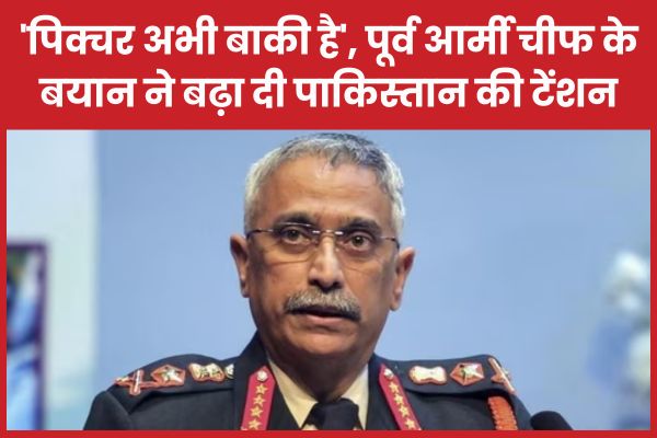 ‘पिक्चर अभी बाकी है’, पूर्व आर्मी चीफ के बयान ने बढ़ा दी पाकिस्तान की टेंशन पूर्व