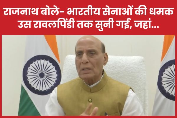 राजनाथ बोले- भारतीय सेनाओं की धमक उस रावलपिंडी तक सुनी गई, जहां… राजनाथ