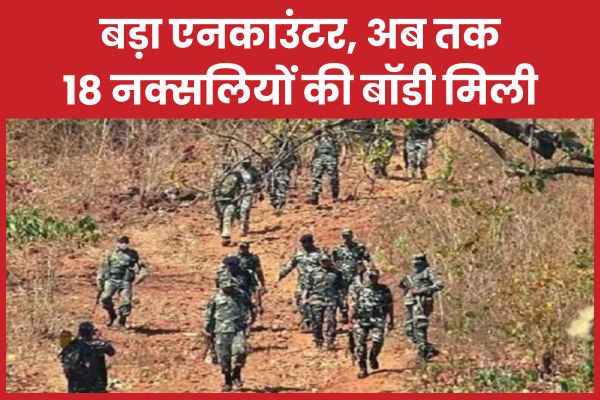 बड़ा एनका’उंटर, अब तक 18 नक्सलियों की बॉडी मिली एनकाउंटर