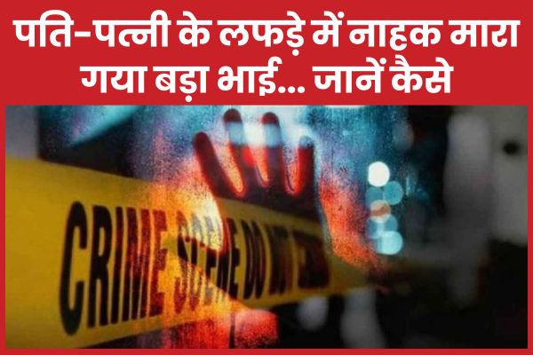 पति-पत्नी के लफड़े में नाहक मा’रा गया बड़ा भाई… जानें कैसे भाई