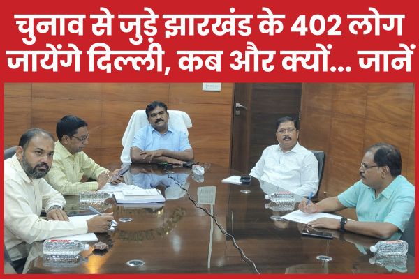चुनाव से जुड़े झारखंड के 402 लोग जायेंगे दिल्ली, कब और क्यों… जानें दिल्ली