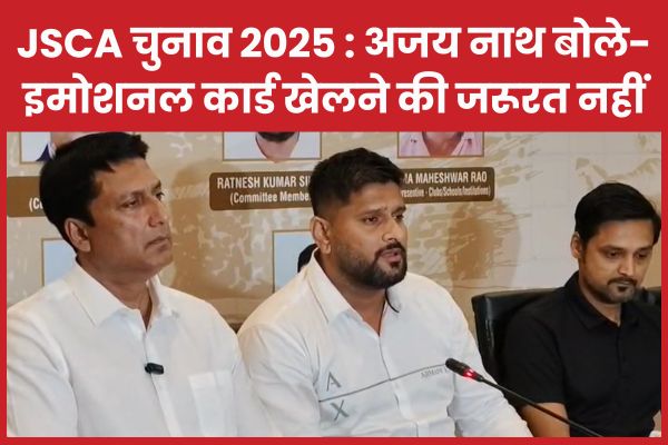 JSCA चुनाव 2025 : अजय नाथ शाहदेव बोले- इमोशनल कार्ड खेलने की जरूरत नहीं JSCA