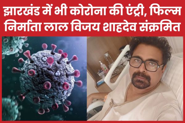 झारखंड में भी कोरोना की एंट्री, फिल्म निर्माता लाल विजय शाहदेव संक्रमित कोरोना