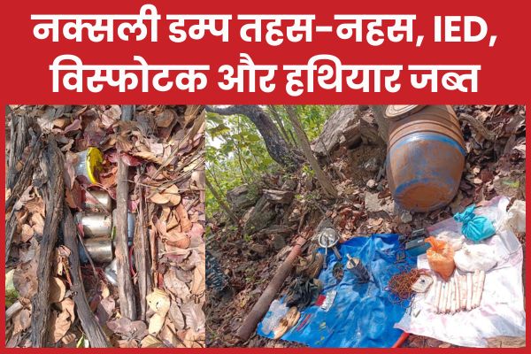 नक्सली डम्प तहस-नहस, IED, विस्फोटक और हथियार जब्त नक्सली