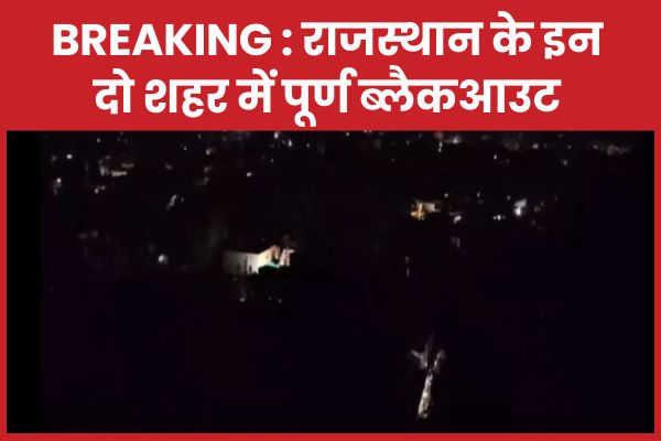 BREAKING : राजस्थान के इन दो शहर में पूर्ण ब्लैकआउट राजस्थान