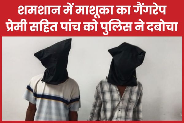 शमशान में माशूका का गैंगरेप, प्रेमी सहित पांच को पुलिस ने दबोचा शमशान