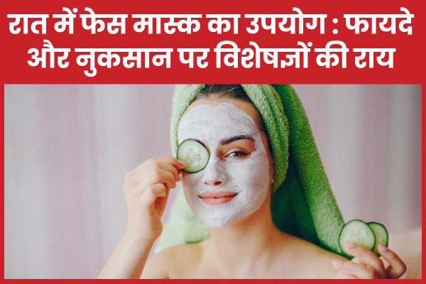 रात में फेस मास्क का उपयोग : फायदे और नुकसान पर विशेषज्ञों की राय फेस