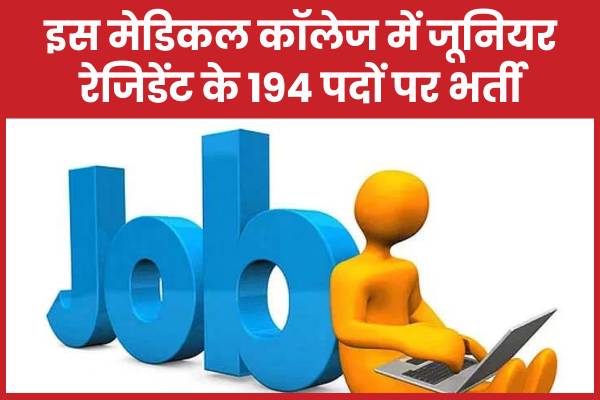 इस मेडिकल कॉलेज में जूनियर रेजिडेंट के 194 पदों पर भर्ती मेडिकल