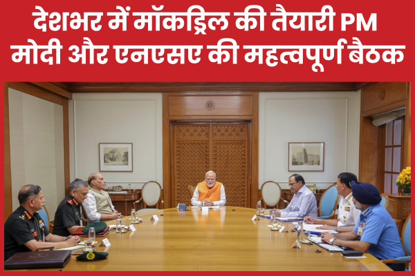 देशभर में मॉकड्रिल की तैयारी PM मोदी और एनएसए की महत्वपूर्ण बैठक मॉक