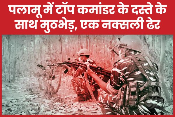 पलामू में टॉप कमांडर के दस्ते के साथ मुठभेड़, एक नक्सली ढेर पलामू