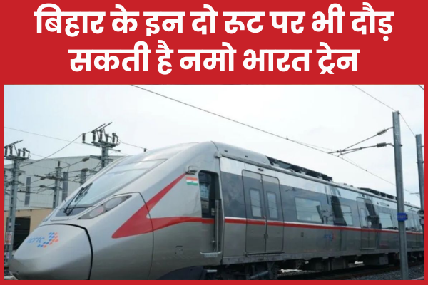 बिहार के इन दो रूट पर भी दौड़ सकती है नमो भारत ट्रेन नमो