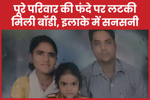 पूरे परिवार की फंदे पर लटकी मिली बॉडी, इलाके में सनसनी परिवार