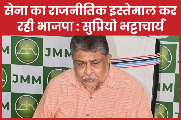 सेना का राजनीतिक इस्तेमाल कर रही भाजपा : सुप्रियो भट्टाचार्य सुप्रियो