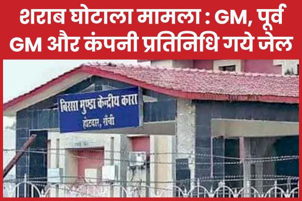 शराब घोटाला मामला : GM, पूर्व GM और कंपनी प्रतिनिधि गये जेल शराब