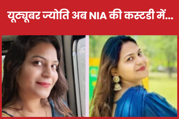 यूट्यूबर ज्योति अब NIA की कस्टडी में… यूट्यूबर