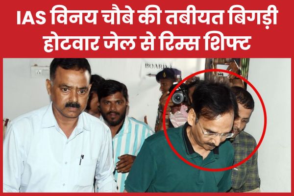 IAS विनय चौबे की तबीयत बिगड़ी, होटवार जेल से रिम्स शिफ्ट IAS