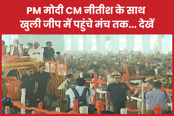 PM मोदी CM नीतीश के साथ खुली जीप में पहुंचे मंच तक… देखें PM