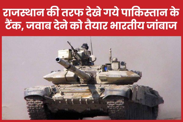 राजस्थान की तरफ देखे गये पाकिस्तान के टैंक, जवाब देने को तैयार भारतीय जांबाज टैंक