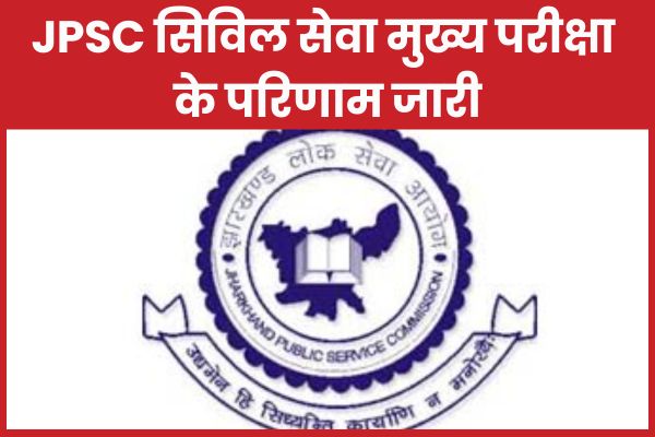 JPSC सिविल सेवा मुख्य परीक्षा के परिणाम जारी, 864 उम्मीदवार इंटरव्यू के लिए चयनित JPSC