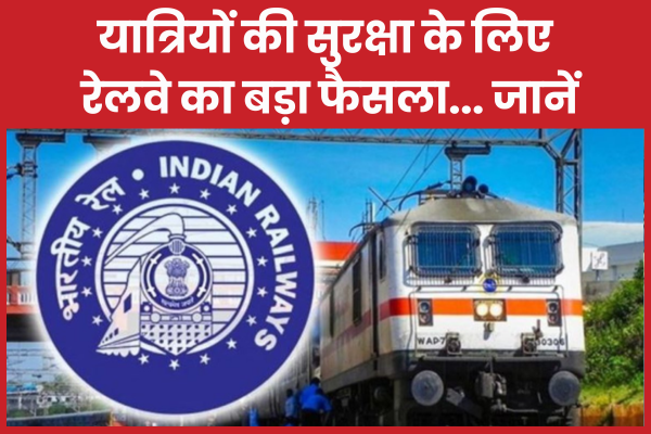 यात्रियों की सुरक्षा के लिए रेलवे का बड़ा फैसला… जानें रेलवे