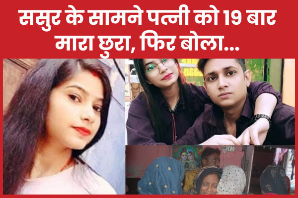ससुर के सामने पत्नी को 19 बार मा’रा छुरा, फिर बोला… पत्नी