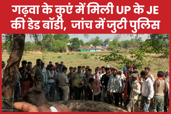 गढ़वा के कुएं में मिली UP के JE की डेड बॉडी, जांच में जुटी पुलिस कुएं