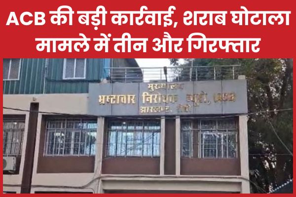 ACB की बड़ी कार्रवाई, शराब घोटाला मामले में तीन और गिरफ्तार ACB