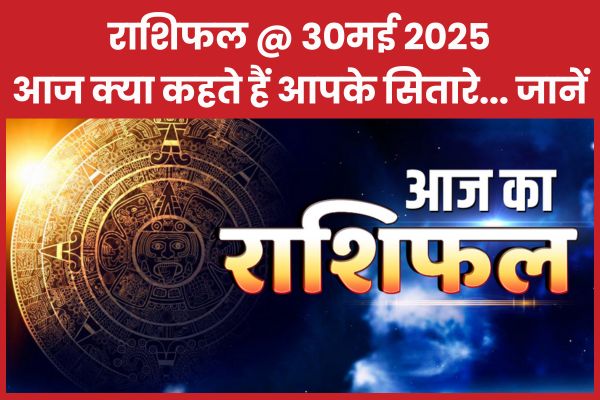 राशिफल @ 30 मई 2025… आज क्या कहते हैं आपके सितारे… जानें राशिफल