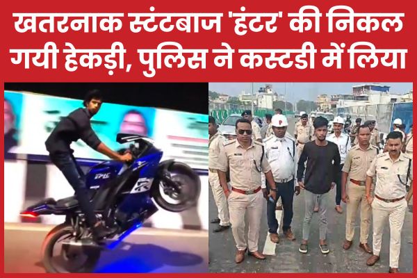 खतरनाक स्टंटबाज ‘हंटर’ की निकल गयी हेकड़ी, पुलिस ने कस्टडी में लिया खतरनाक