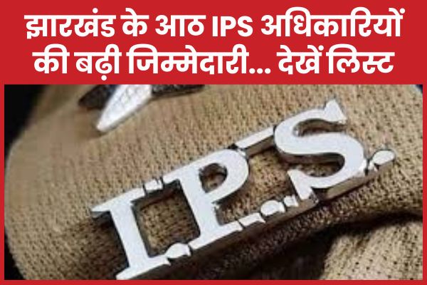 झारखंड के आठ IPS अधिकारियों की बढ़ी जिम्मेदारी… देखें लिस्ट IPS