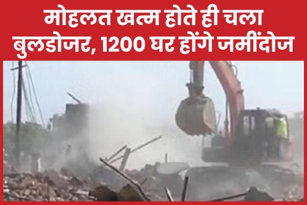 मोहलत खत्म होते ही चला बुलडोजर, 1200 घर होंगे जमींदोज बुलडोजर